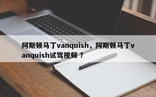 阿斯顿马丁vanquish，阿斯顿马丁vanquish试驾视频 ？