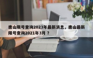 唐山限号查询2023年最新消息，唐山最新限号查询2021年3月 ？
