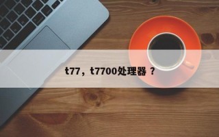 t77，t7700处理器 ？