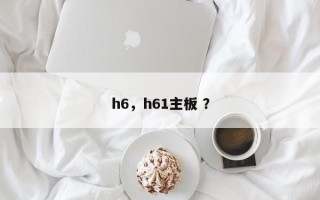 h6，h61主板 ？