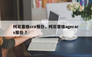 柯尼塞格ccx报价，柯尼塞格agerars报价 ？