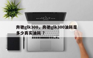 奔驰glk300，奔驰glk300油耗是多少真实油耗 ？