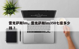 雷克萨斯lm，雷克萨斯lm350七座多少钱 ？