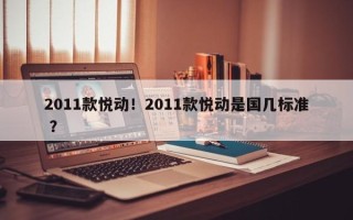 2011款悦动！2011款悦动是国几标准 ？