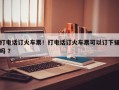 打电话订火车票！打电话订火车票可以订下铺吗 ？