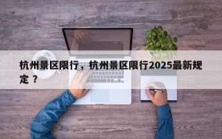 杭州景区限行，杭州景区限行2025最新规定 ？
