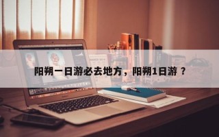 阳朔一日游必去地方，阳朔1日游 ？