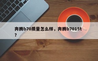 奔腾b70质量怎么样，奔腾b7015t ？