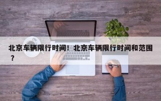 北京车辆限行时间！北京车辆限行时间和范围 ？