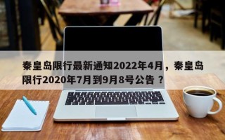 秦皇岛限行最新通知2022年4月，秦皇岛限行2020年7月到9月8号公告 ？