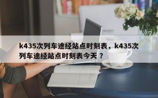 k435次列车途经站点时刻表，k435次列车途经站点时刻表今天 ？