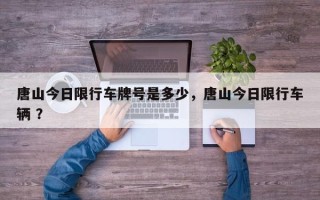 唐山今日限行车牌号是多少，唐山今日限行车辆 ？