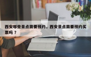 西安哪些景点需要预约，西安景点需要预约买票吗 ？