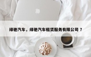 绿驰汽车，绿驰汽车租赁服务有限公司 ？