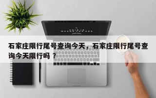石家庄限行尾号查询今天，石家庄限行尾号查询今天限行吗 ？