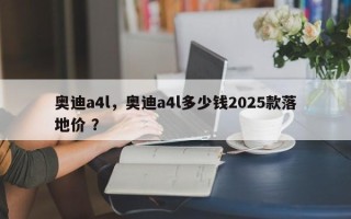 奥迪a4l，奥迪a4l多少钱2025款落地价 ？
