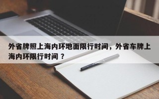 外省牌照上海内环地面限行时间，外省车牌上海内环限行时间 ？