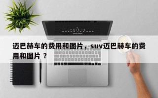 迈巴赫车的费用和图片，suv迈巴赫车的费用和图片 ？