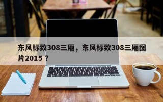 东风标致308三厢，东风标致308三厢图片2015 ？