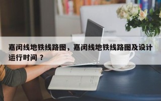 嘉闵线地铁线路图，嘉闵线地铁线路图及设计运行时间 ？