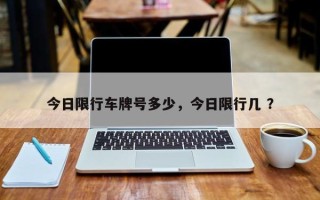 今日限行车牌号多少，今日限行几 ？