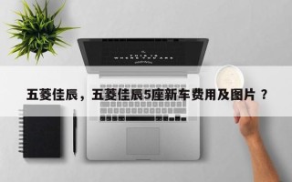 五菱佳辰，五菱佳辰5座新车费用及图片 ？