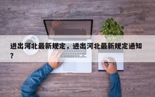 进出河北最新规定，进出河北最新规定通知 ？