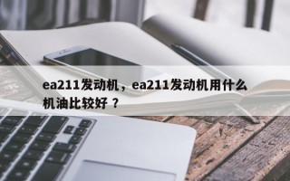 ea211发动机，ea211发动机用什么机油比较好 ？