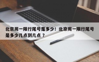 北京周一限行尾号是多少！北京周一限行尾号是多少几点到几点 ？