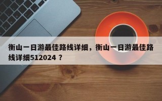 衡山一日游最佳路线详细，衡山一日游最佳路线详细512024 ？