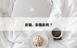 影酷，影酷影院 ？