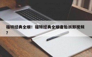 福特经典全顺！福特经典全顺备胎拆卸视频 ？