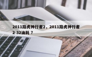 2011路虎神行者2，2011路虎神行者2 32油耗 ？