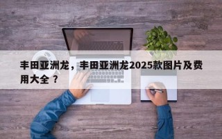 丰田亚洲龙，丰田亚洲龙2025款图片及费用大全 ？