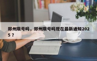 郑州限号吗，郑州限号吗现在最新通知2025 ？