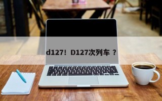 d127！D127次列车 ？