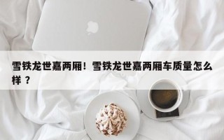 雪铁龙世嘉两厢！雪铁龙世嘉两厢车质量怎么样 ？