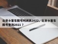 北京小客车限号时间表2022，北京小客车限号查询2021 ？