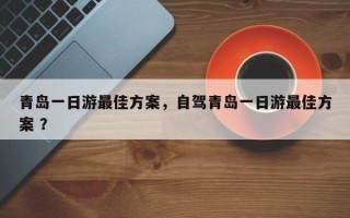 青岛一日游最佳方案，自驾青岛一日游最佳方案 ？