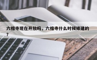 六榕寺现在开放吗，六榕寺什么时候修建的 ？