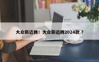 大众新迈腾！大众新迈腾2024款 ？