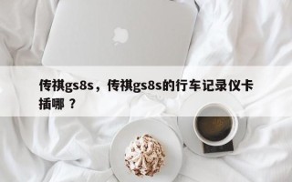 传祺gs8s，传祺gs8s的行车记录仪卡插哪 ？