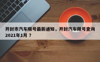 开封市汽车限号最新通知，开封汽车限号查询2021年1月 ？