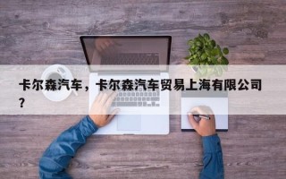 卡尔森汽车，卡尔森汽车贸易上海有限公司 ？