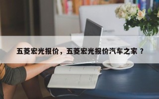 五菱宏光报价，五菱宏光报价汽车之家 ？