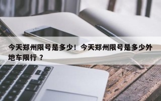 今天郑州限号是多少！今天郑州限号是多少外地车限行 ？