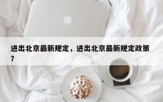进出北京最新规定，进出北京最新规定政策 ？
