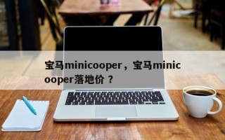 宝马minicooper，宝马minicooper落地价 ？