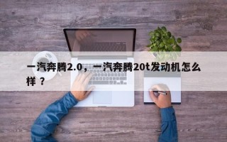 一汽奔腾2.0，一汽奔腾20t发动机怎么样 ？