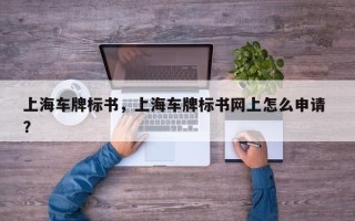 上海车牌标书，上海车牌标书网上怎么申请 ？